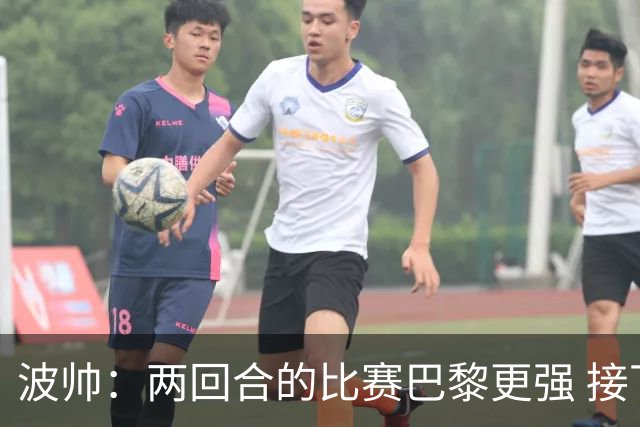 波帅：两回合的比赛巴黎更强 接下去几周将很困难