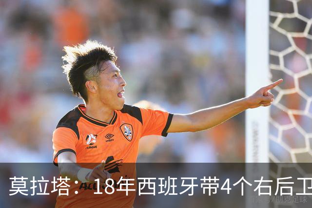 莫拉塔：18年西班牙带4个右后卫都不带我 哈维叫我去巴萨差点成行