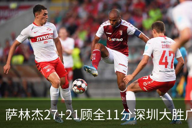 萨林杰27+21顾全11分深圳大胜广厦 朱俊龙13+8