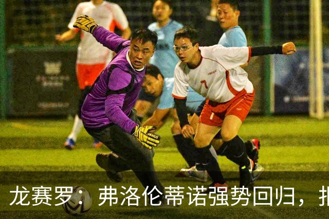 龙赛罗：弗洛伦蒂诺强势回归，报价小蜘蛛、截胡B席破坏巴萨计划
